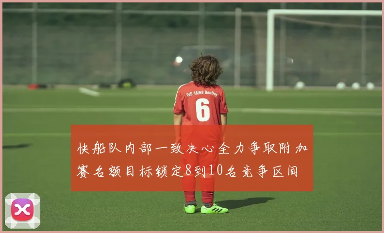 快船队内部一致决心全力争取附加赛名额目标锁定8到10名竞争区间