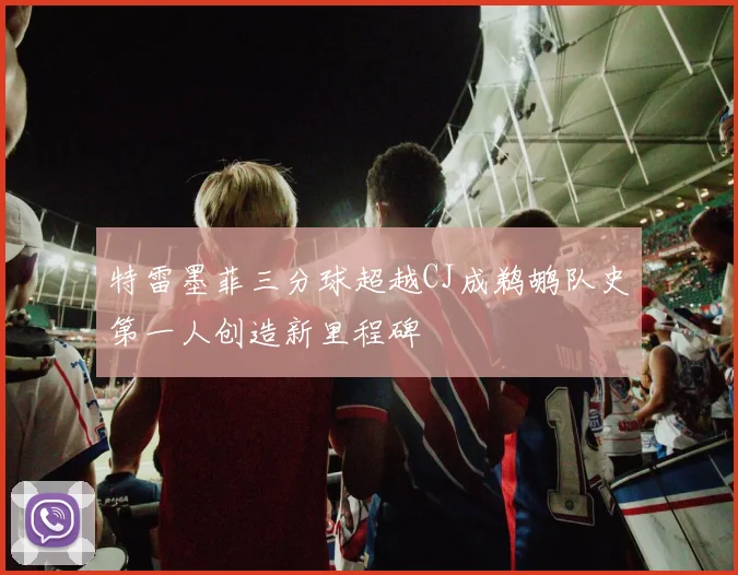 特雷墨菲三分球超越CJ成鹈鹕队史第一人创造新里程碑