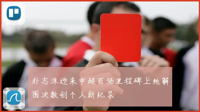 朴志洙迎来中超百场里程碑上轮解围次数创个人新纪录
