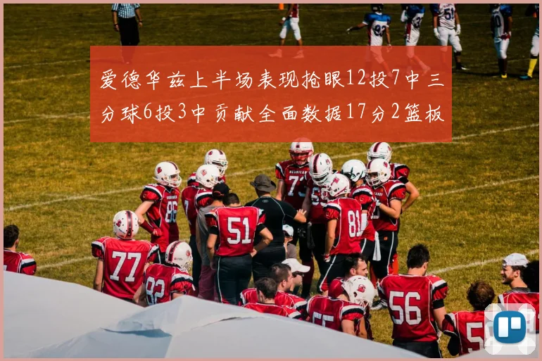 爱德华兹上半场表现抢眼12投7中三分球6投3中贡献全面数据17分2篮板3助攻2抢断1盖帽