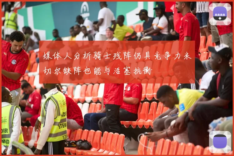 媒体人分析骑士残阵仍具竞争力米切尔缺阵也能与活塞抗衡