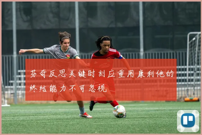 芬奇反思关键时刻应重用康利他的终结能力不可忽视