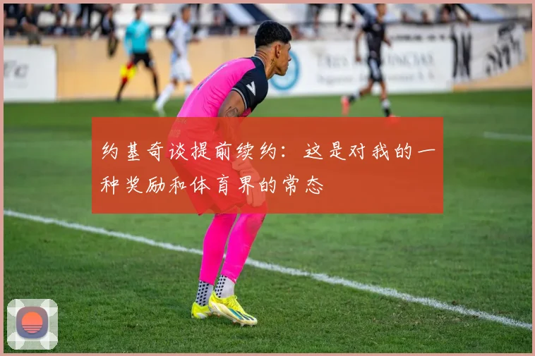 约基奇谈提前续约：这是对我的一种奖励和体育界的常态