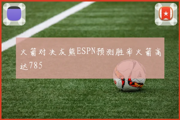 火箭对决灰熊ESPN预测胜率火箭高达785
