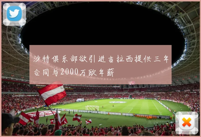 沙特俱乐部欲引进吉拉西提供三年合同与2000万欧年薪