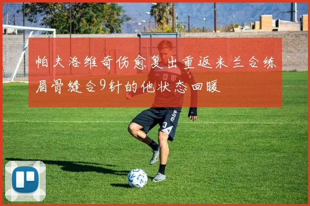 帕夫洛维奇伤愈复出重返米兰合练眉骨缝合9针的他状态回暖